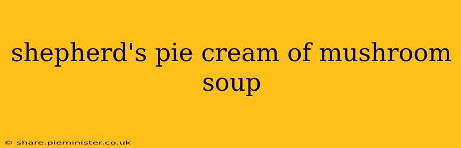 shepherd's pie cream of mushroom soup