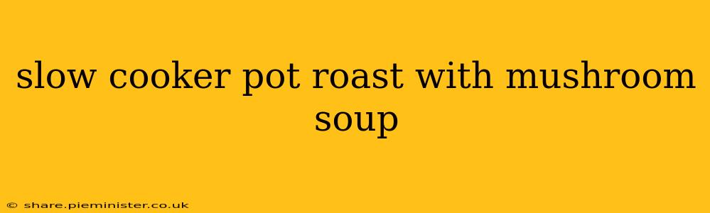 slow cooker pot roast with mushroom soup