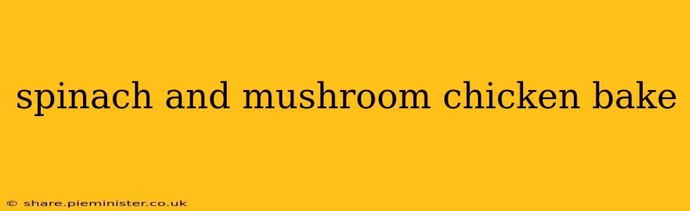spinach and mushroom chicken bake