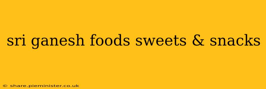 sri ganesh foods sweets & snacks