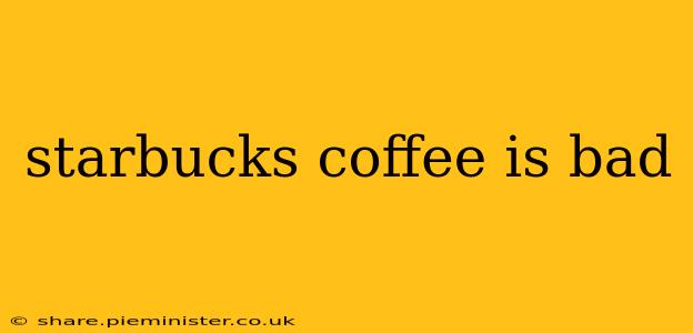 starbucks coffee is bad