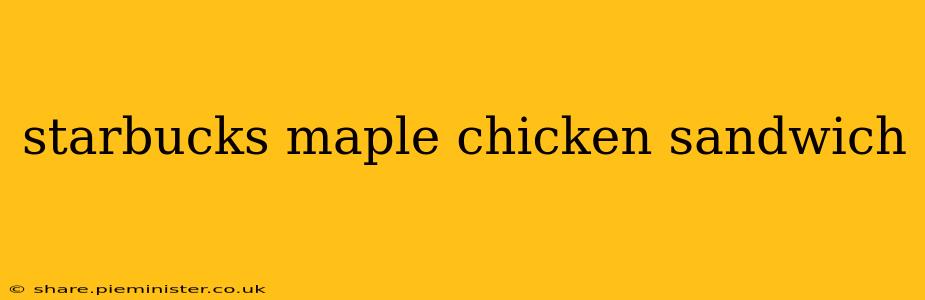 starbucks maple chicken sandwich