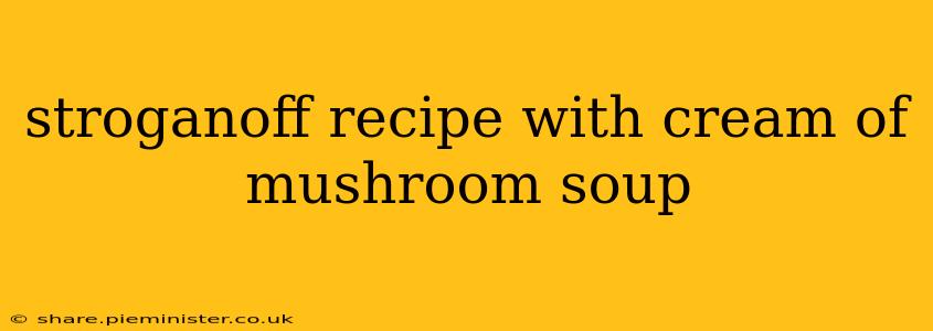 stroganoff recipe with cream of mushroom soup