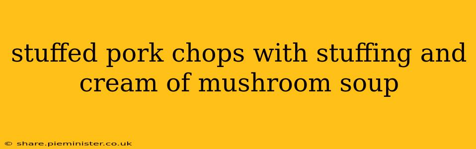 stuffed pork chops with stuffing and cream of mushroom soup
