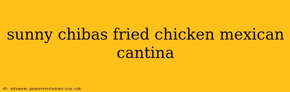sunny chibas fried chicken mexican cantina