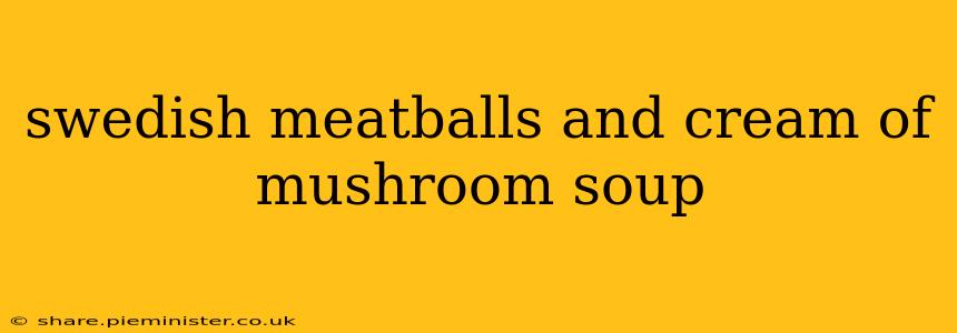 swedish meatballs and cream of mushroom soup