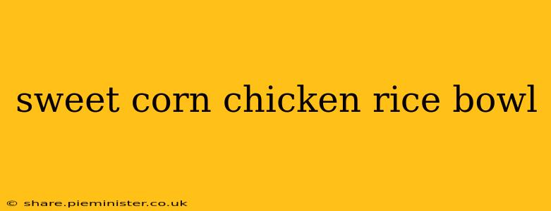 sweet corn chicken rice bowl