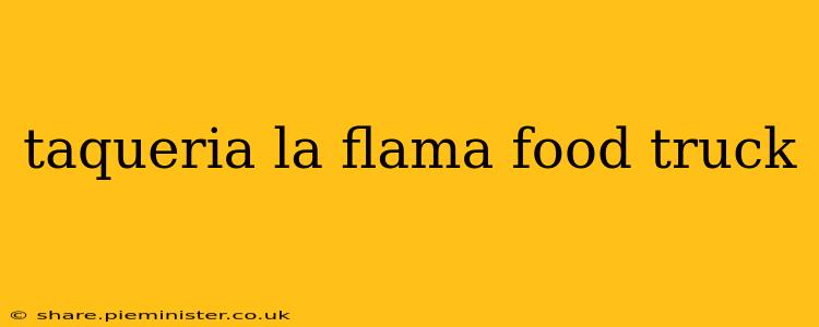 taqueria la flama food truck