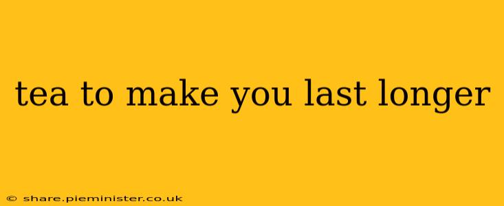tea to make you last longer