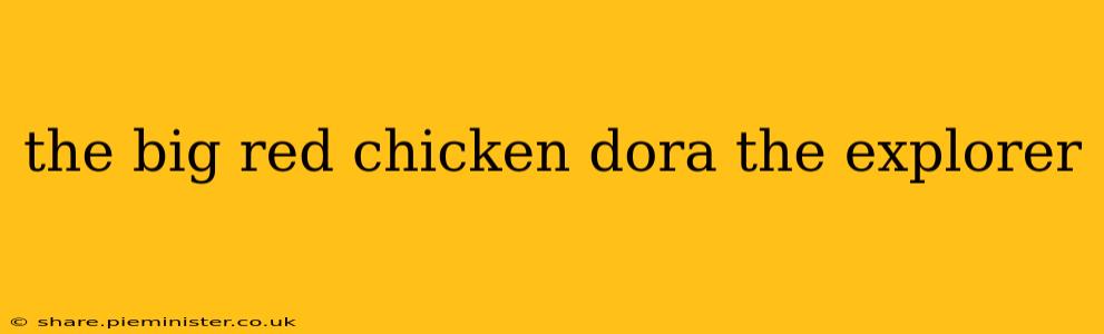 the big red chicken dora the explorer