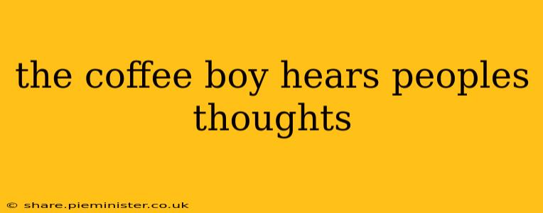 the coffee boy hears peoples thoughts