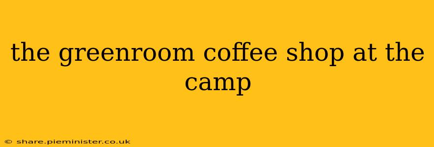 the greenroom coffee shop at the camp