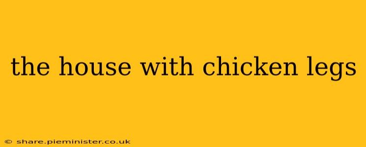 the house with chicken legs