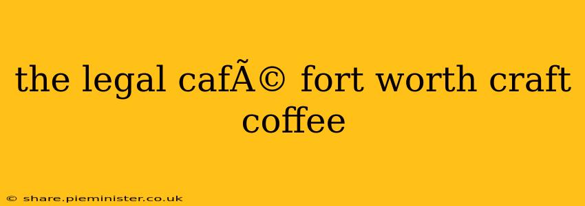 the legal cafÃ© fort worth craft coffee