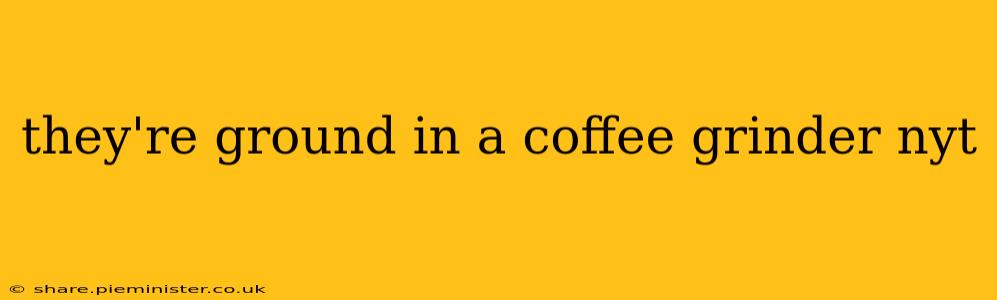 they're ground in a coffee grinder nyt