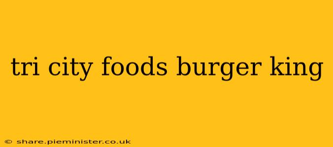 tri city foods burger king