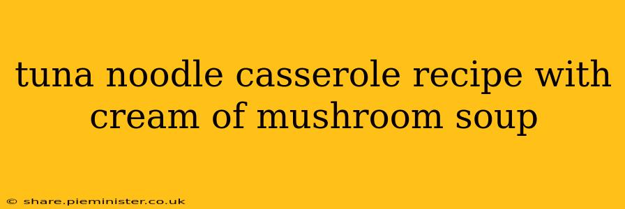 tuna noodle casserole recipe with cream of mushroom soup