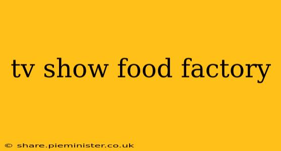 tv show food factory