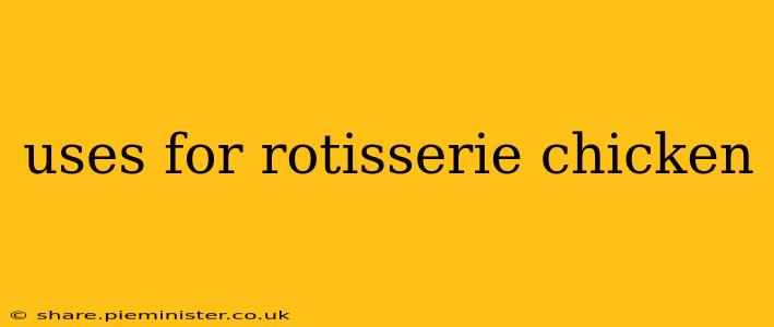 uses for rotisserie chicken
