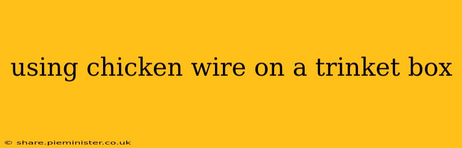 using chicken wire on a trinket box