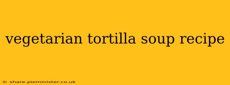 vegetarian tortilla soup recipe