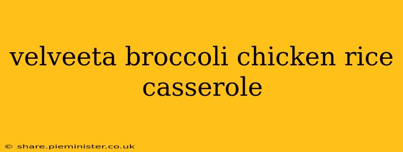 velveeta broccoli chicken rice casserole