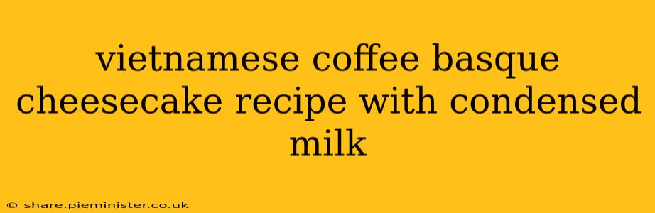 vietnamese coffee basque cheesecake recipe with condensed milk