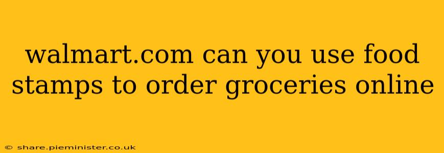 walmart.com can you use food stamps to order groceries online