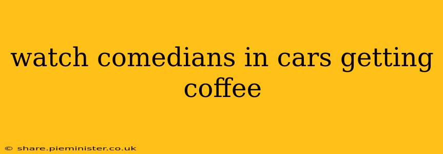 watch comedians in cars getting coffee