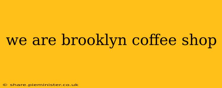 we are brooklyn coffee shop