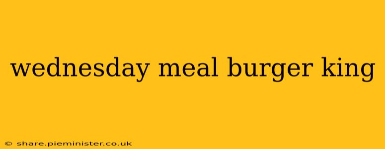 wednesday meal burger king