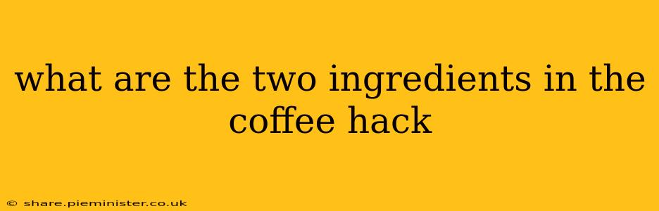 what are the two ingredients in the coffee hack