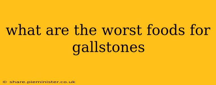 what are the worst foods for gallstones