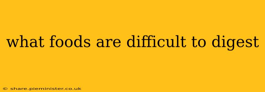 what foods are difficult to digest
