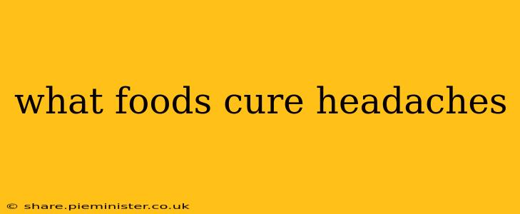 what foods cure headaches