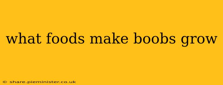 what foods make boobs grow