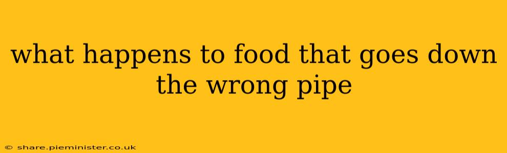 what happens to food that goes down the wrong pipe