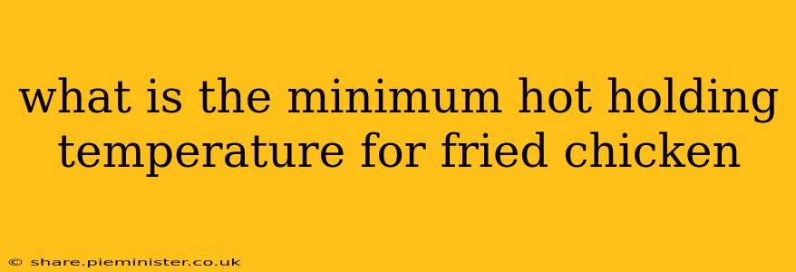 what is the minimum hot holding temperature for fried chicken