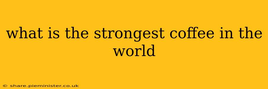 what is the strongest coffee in the world