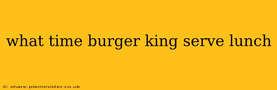 what time burger king serve lunch