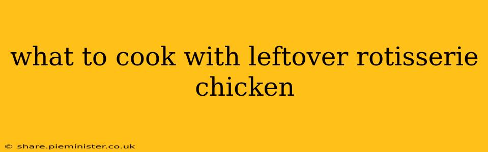 what to cook with leftover rotisserie chicken