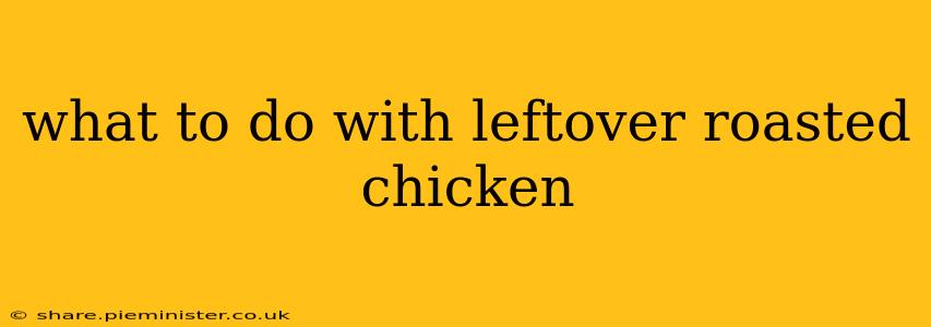 what to do with leftover roasted chicken