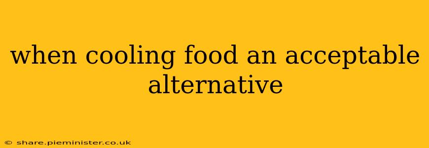 when cooling food an acceptable alternative