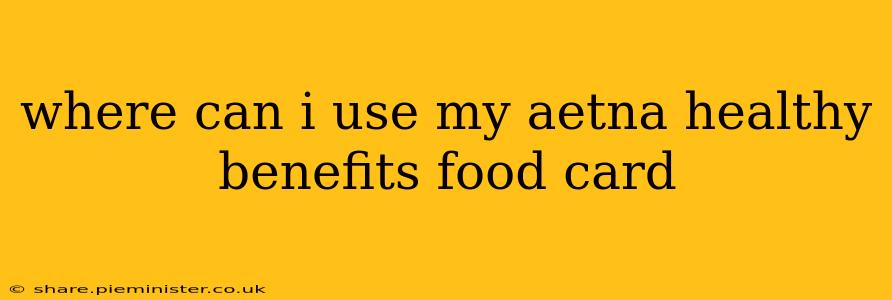 where can i use my aetna healthy benefits food card