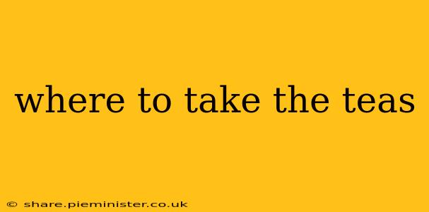 where to take the teas