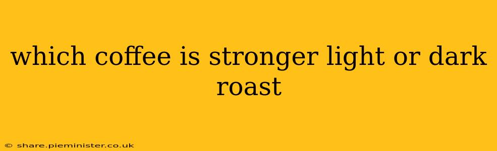 which coffee is stronger light or dark roast