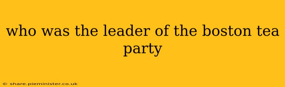 who was the leader of the boston tea party