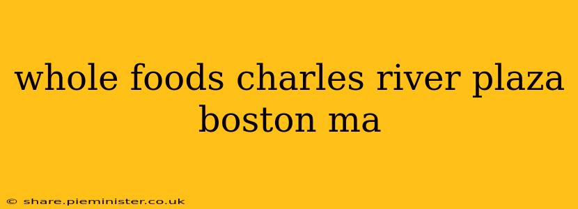 whole foods charles river plaza boston ma