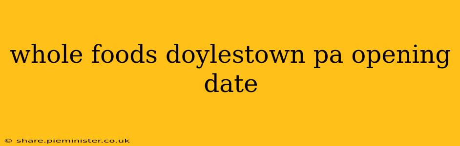whole foods doylestown pa opening date