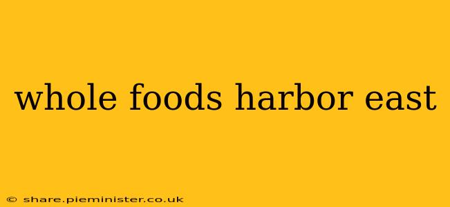 whole foods harbor east